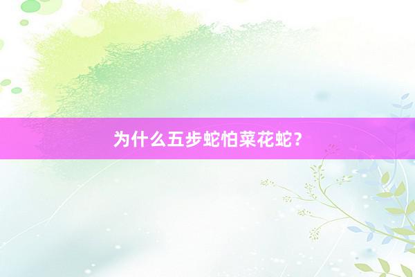 为什么五步蛇怕菜花蛇？