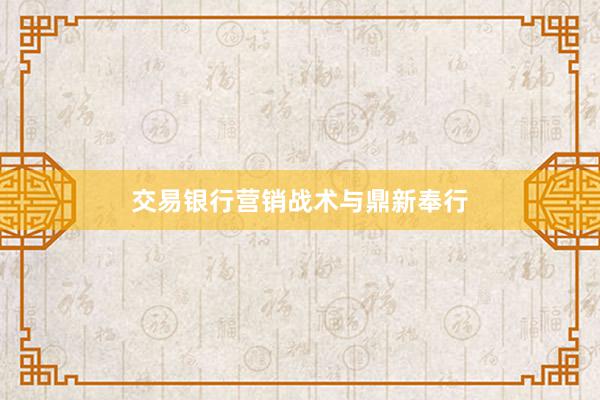 交易银行营销战术与鼎新奉行
