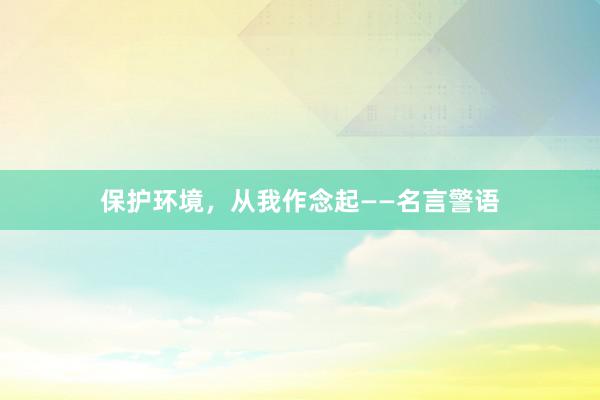 保护环境，从我作念起——名言警语